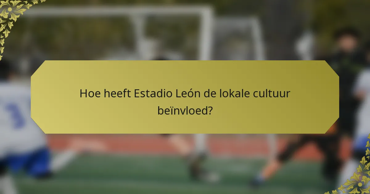 Hoe heeft Estadio León de lokale cultuur beïnvloed?