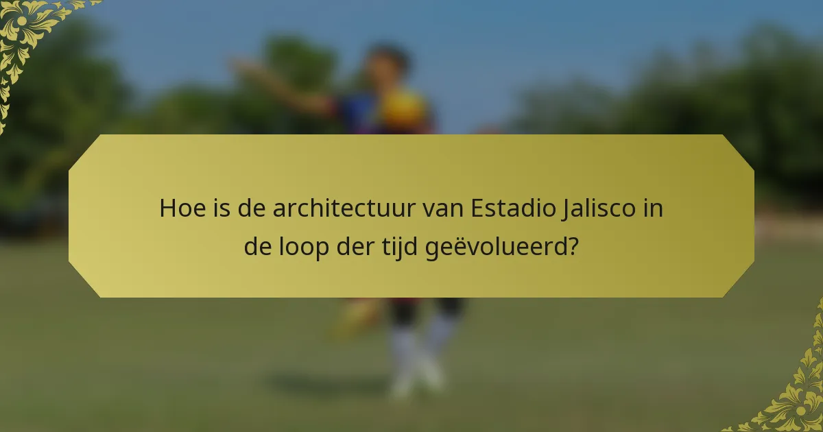 Hoe is de architectuur van Estadio Jalisco in de loop der tijd geëvolueerd?