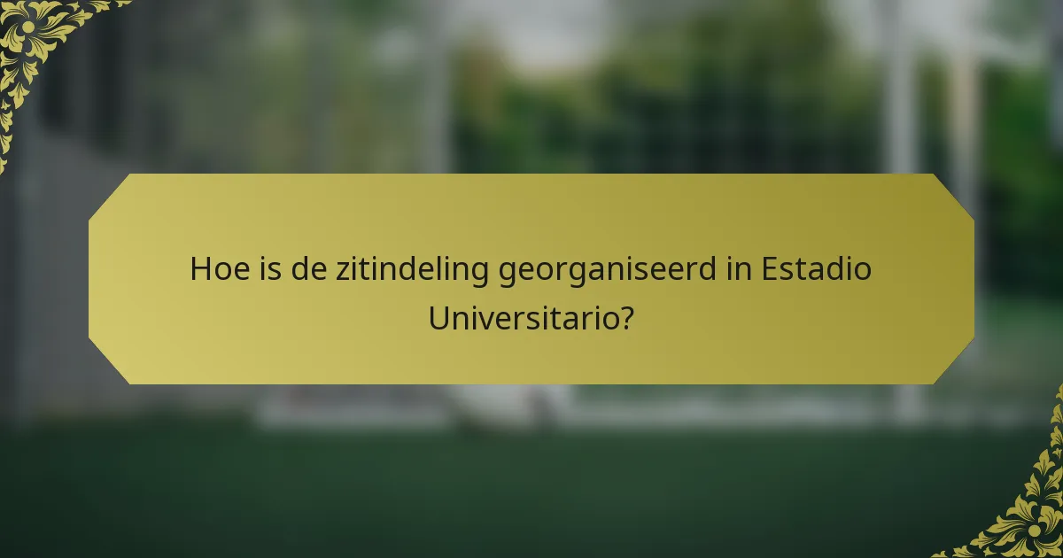 Hoe is de zitindeling georganiseerd in Estadio Universitario?