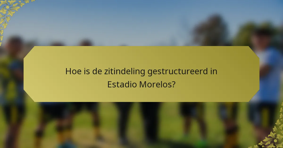 Hoe is de zitindeling gestructureerd in Estadio Morelos?
