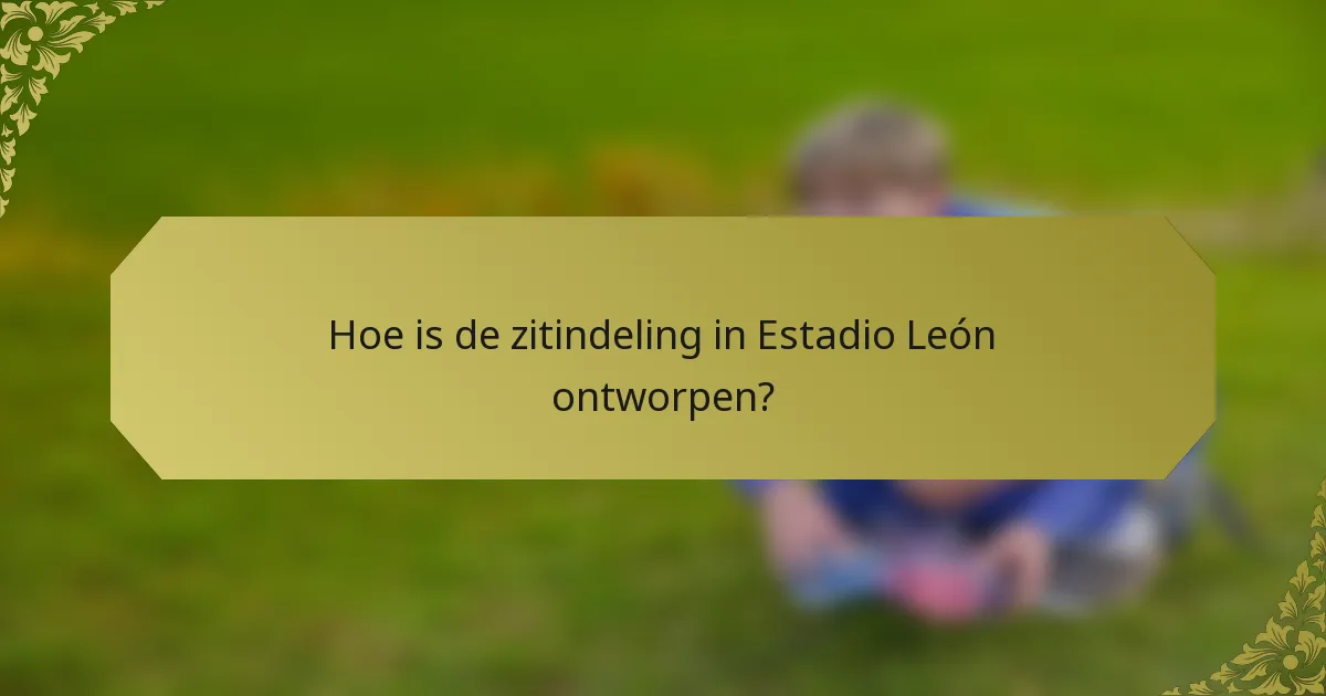 Hoe is de zitindeling in Estadio León ontworpen?