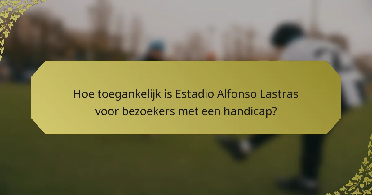 Hoe toegankelijk is Estadio Alfonso Lastras voor bezoekers met een handicap?
