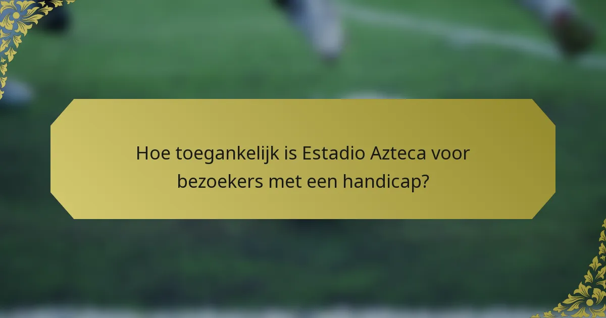 Hoe toegankelijk is Estadio Azteca voor bezoekers met een handicap?