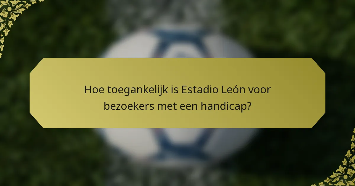 Hoe toegankelijk is Estadio León voor bezoekers met een handicap?