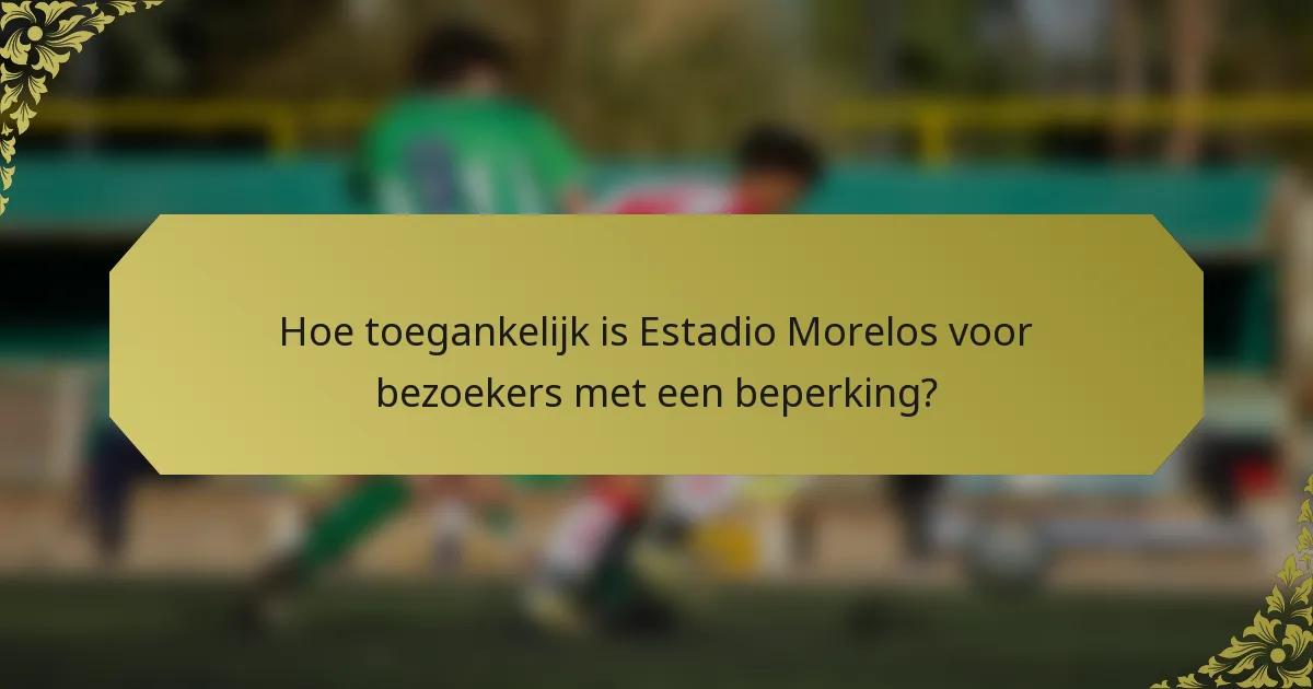 Hoe toegankelijk is Estadio Morelos voor bezoekers met een beperking?