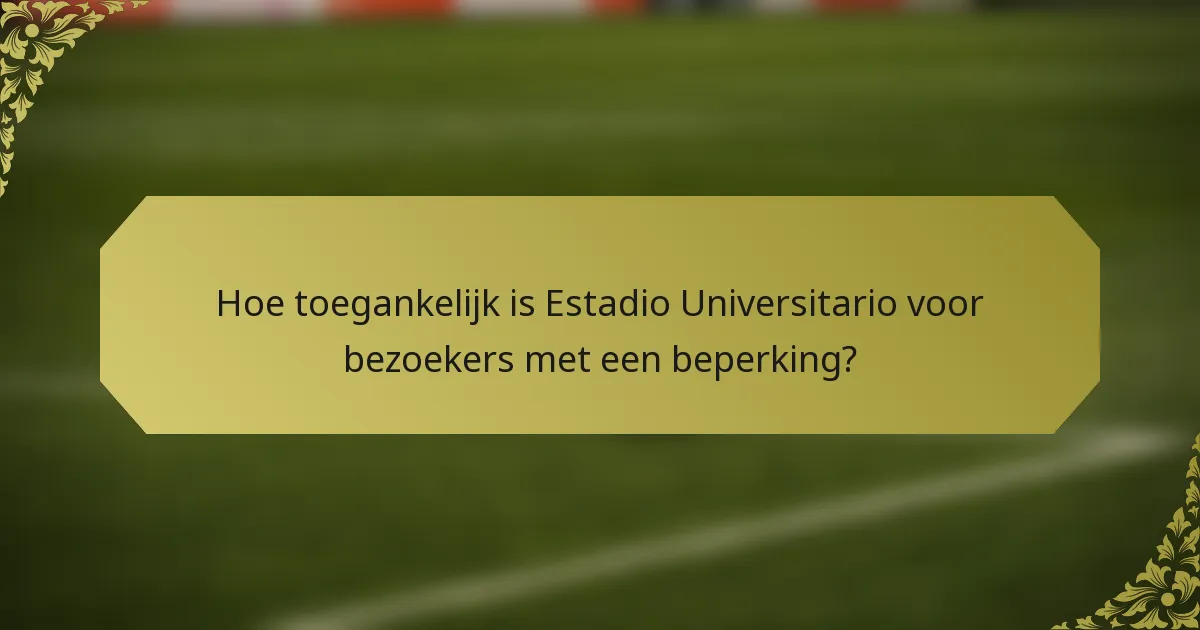Hoe toegankelijk is Estadio Universitario voor bezoekers met een beperking?