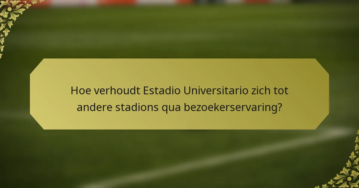 Hoe verhoudt Estadio Universitario zich tot andere stadions qua bezoekerservaring?