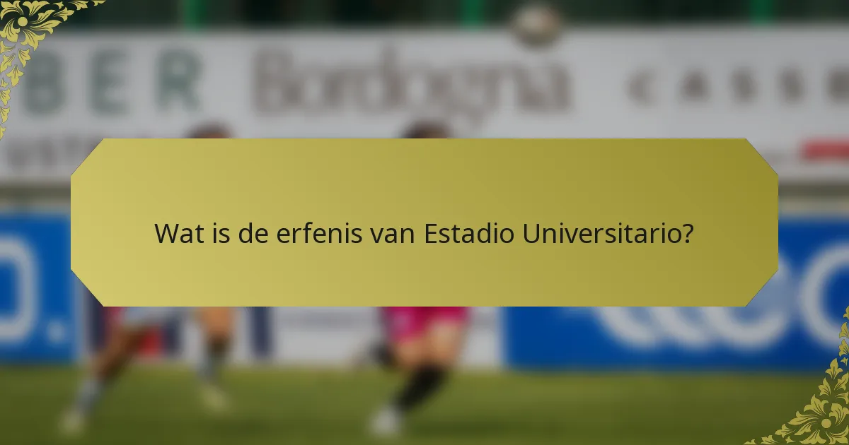 Wat is de erfenis van Estadio Universitario?