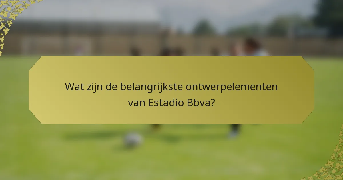 Wat zijn de belangrijkste ontwerpelementen van Estadio Bbva?