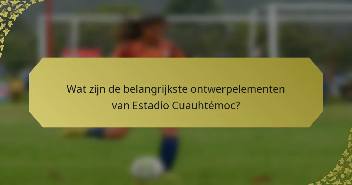 Wat zijn de belangrijkste ontwerpelementen van Estadio Cuauhtémoc?