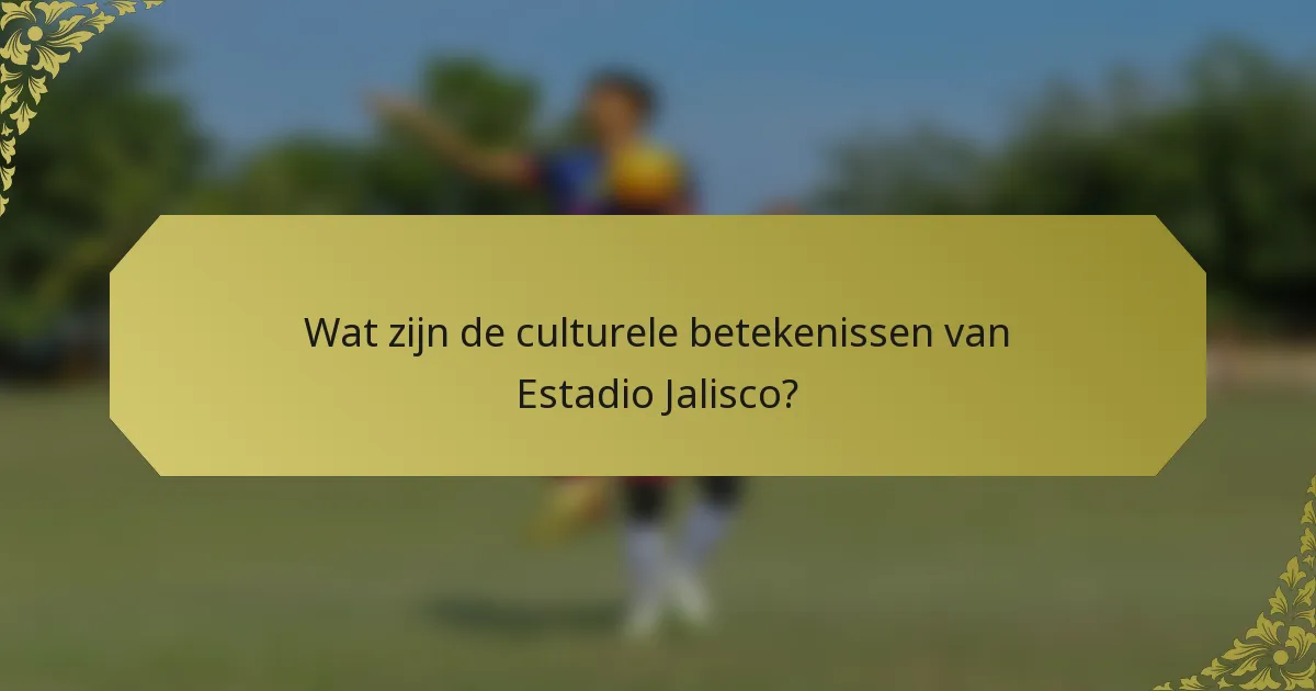 Wat zijn de culturele betekenissen van Estadio Jalisco?
