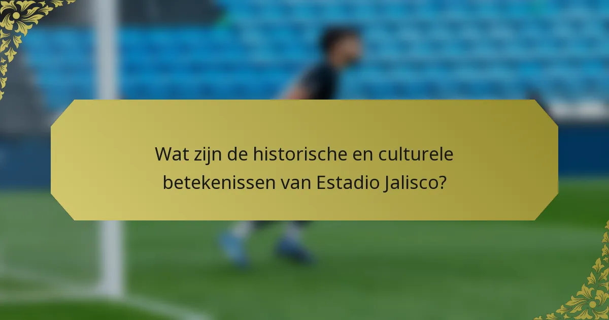 Wat zijn de historische en culturele betekenissen van Estadio Jalisco?