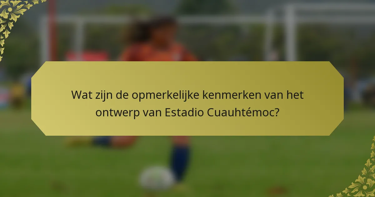 Wat zijn de opmerkelijke kenmerken van het ontwerp van Estadio Cuauhtémoc?