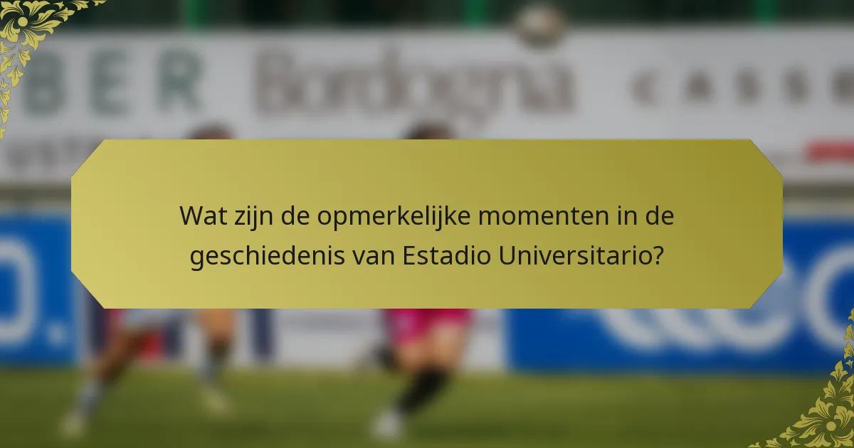 Wat zijn de opmerkelijke momenten in de geschiedenis van Estadio Universitario?