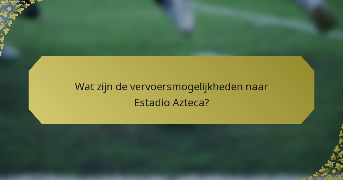 Wat zijn de vervoersmogelijkheden naar Estadio Azteca?