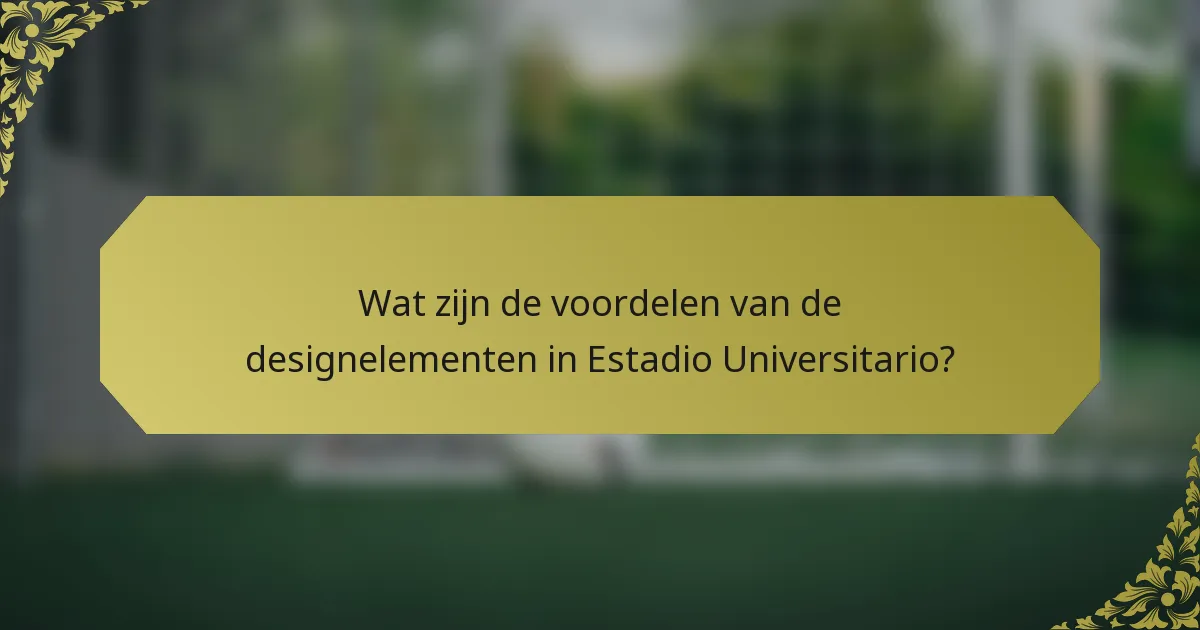 Wat zijn de voordelen van de designelementen in Estadio Universitario?