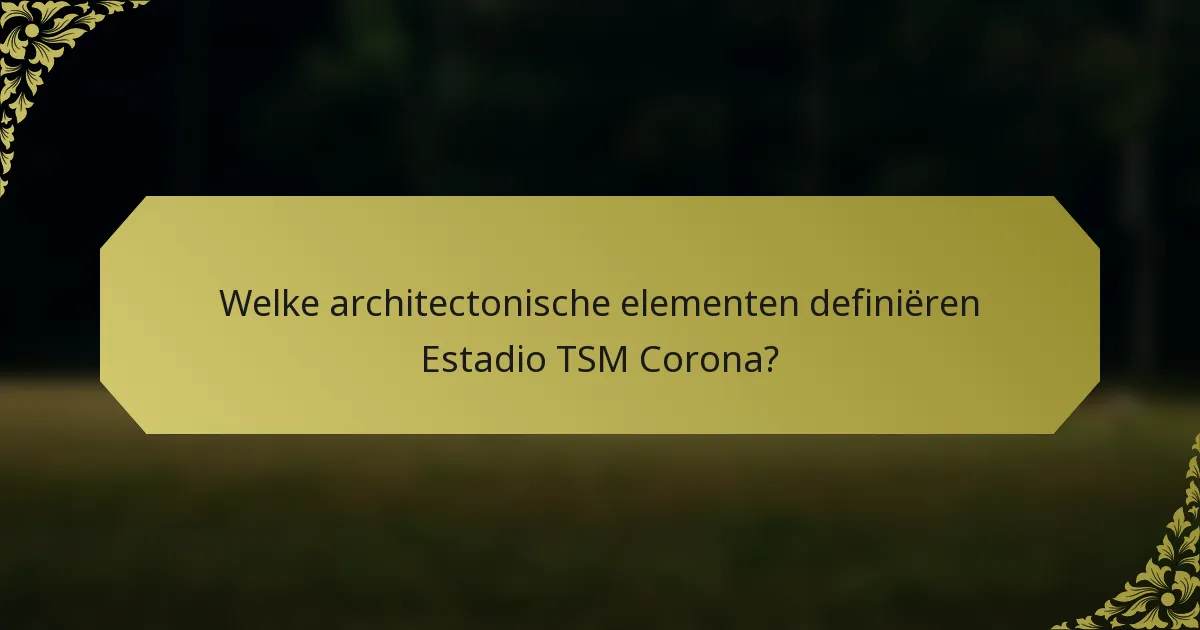 Welke architectonische elementen definiëren Estadio TSM Corona?