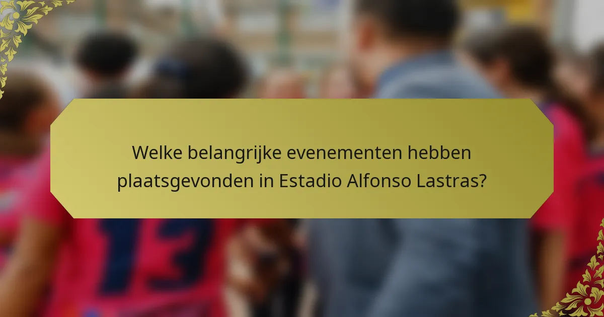 Welke belangrijke evenementen hebben plaatsgevonden in Estadio Alfonso Lastras?