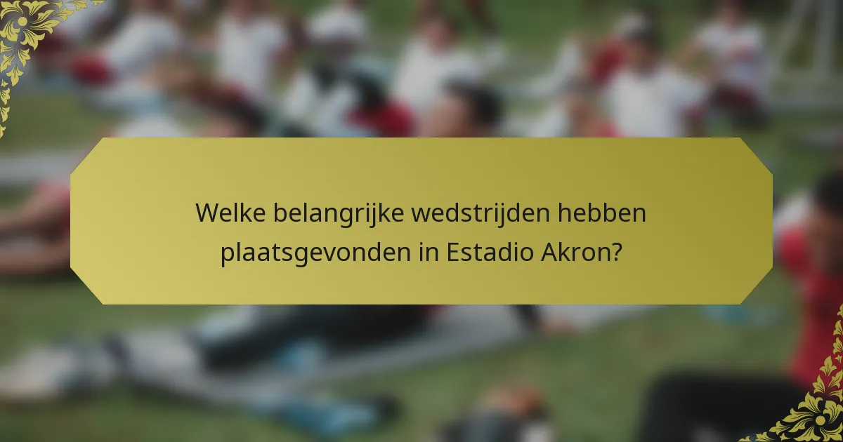 Welke belangrijke wedstrijden hebben plaatsgevonden in Estadio Akron?