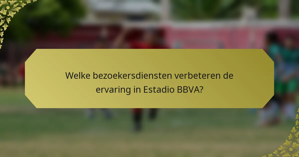 Welke bezoekersdiensten verbeteren de ervaring in Estadio BBVA?