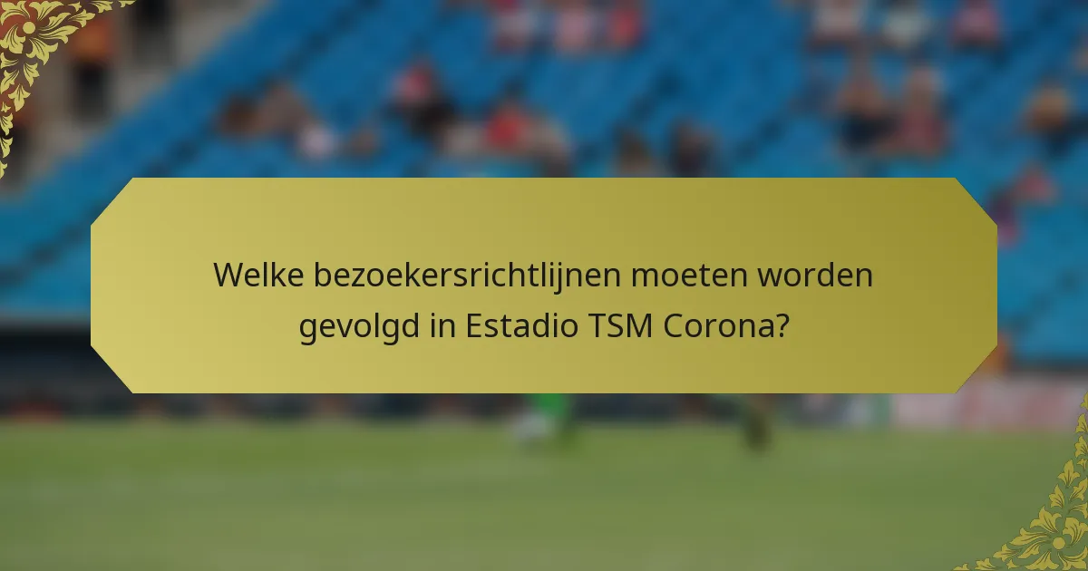 Welke bezoekersrichtlijnen moeten worden gevolgd in Estadio TSM Corona?