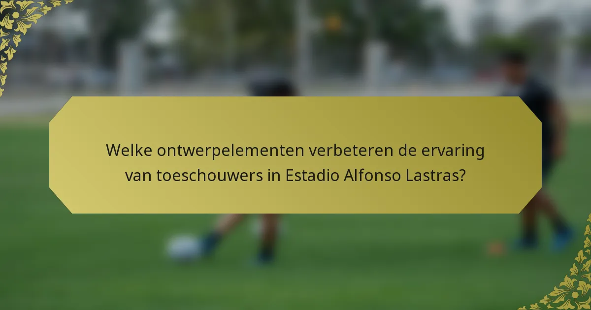 Welke ontwerpelementen verbeteren de ervaring van toeschouwers in Estadio Alfonso Lastras?