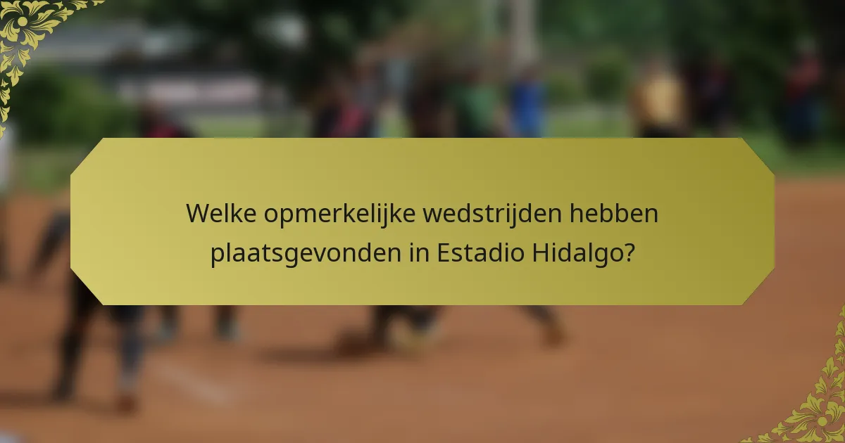 Welke opmerkelijke wedstrijden hebben plaatsgevonden in Estadio Hidalgo?
