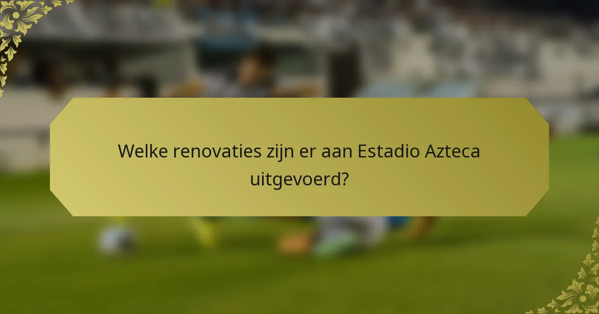 Welke renovaties zijn er aan Estadio Azteca uitgevoerd?