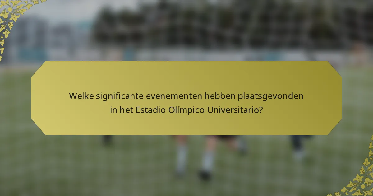 Welke significante evenementen hebben plaatsgevonden in het Estadio Olímpico Universitario?