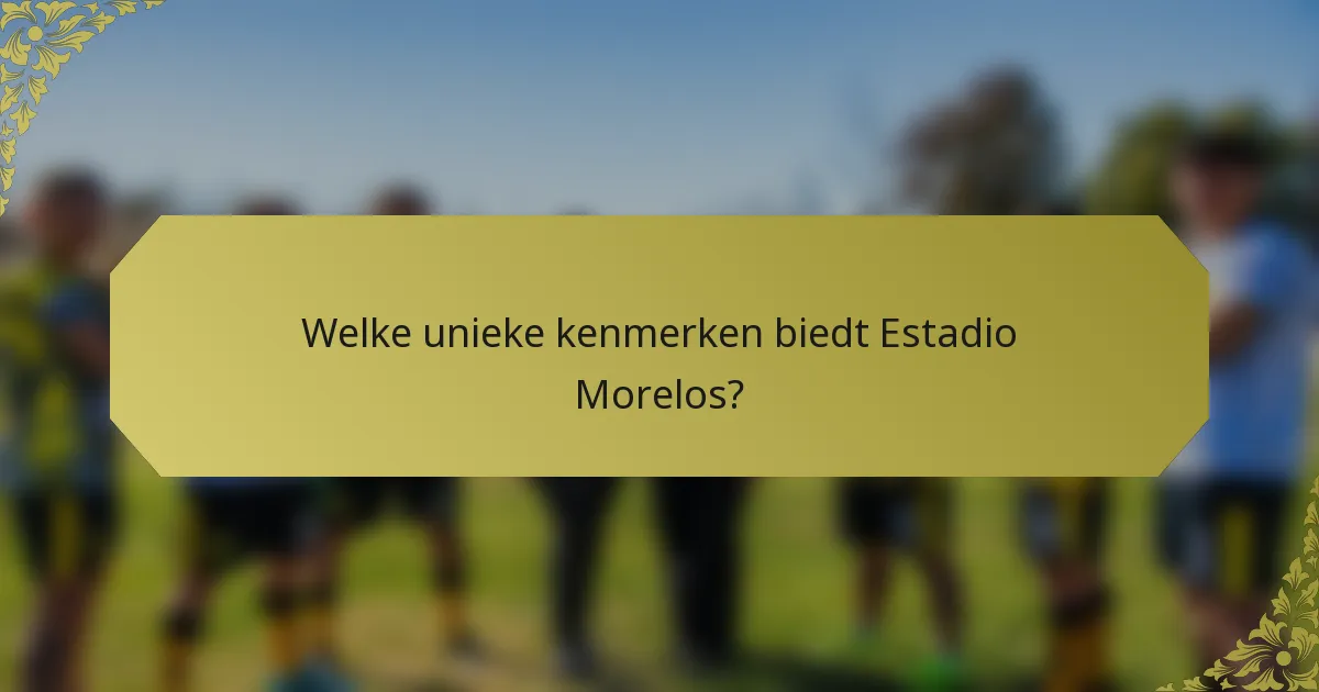 Welke unieke kenmerken biedt Estadio Morelos?