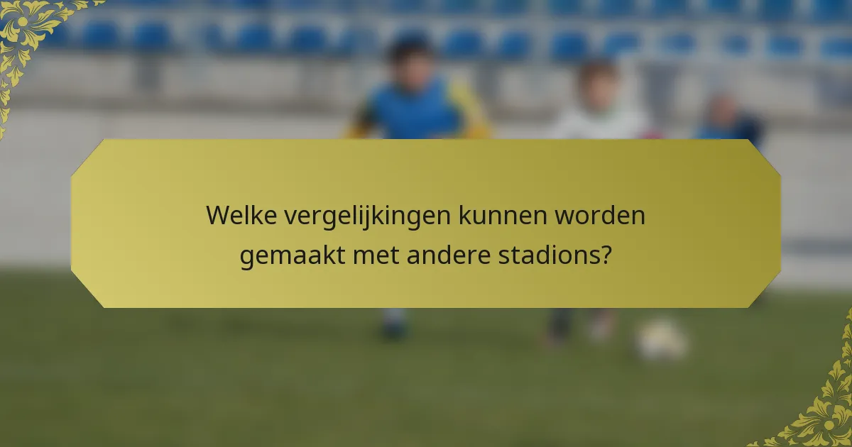 Welke vergelijkingen kunnen worden gemaakt met andere stadions?