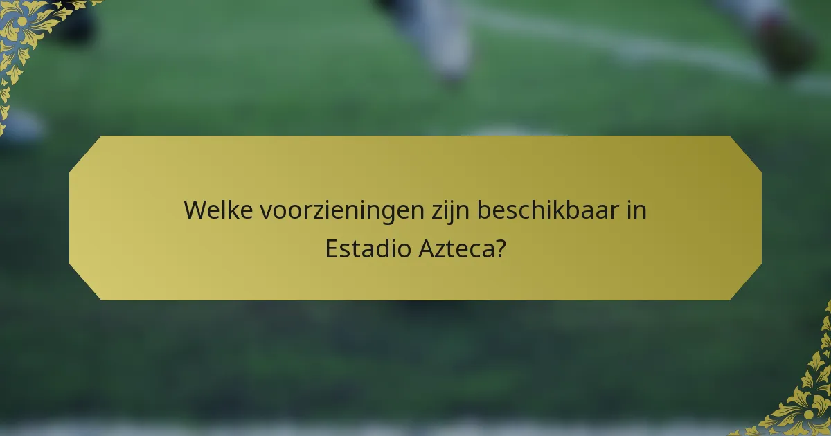 Welke voorzieningen zijn beschikbaar in Estadio Azteca?