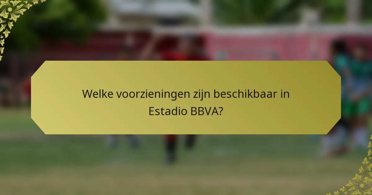 Welke voorzieningen zijn beschikbaar in Estadio BBVA?