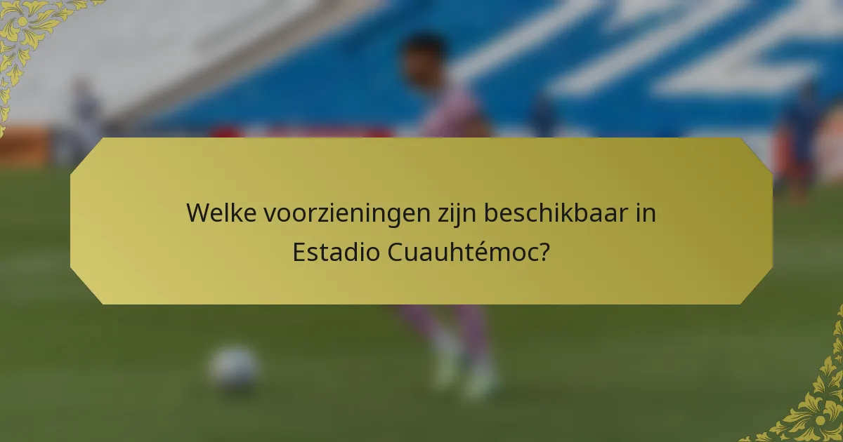 Welke voorzieningen zijn beschikbaar in Estadio Cuauhtémoc?