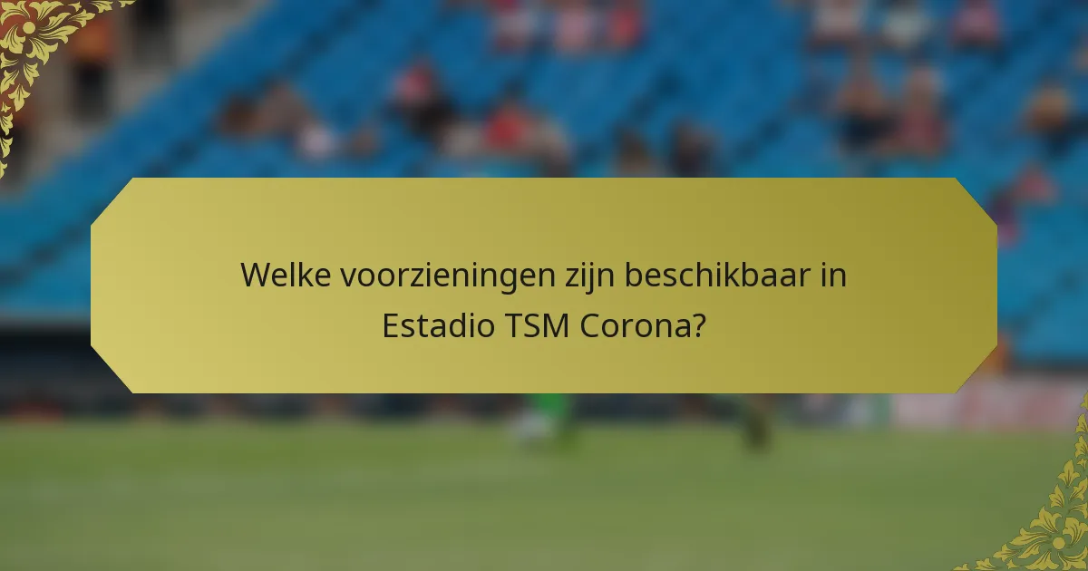 Welke voorzieningen zijn beschikbaar in Estadio TSM Corona?