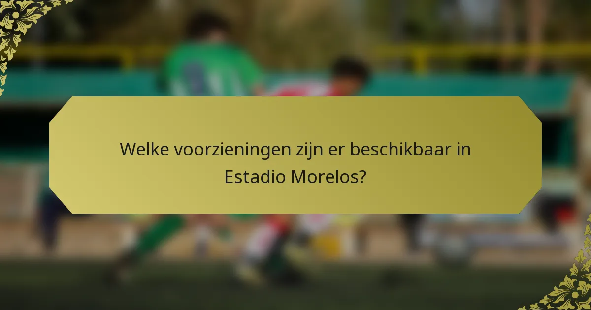 Welke voorzieningen zijn er beschikbaar in Estadio Morelos?